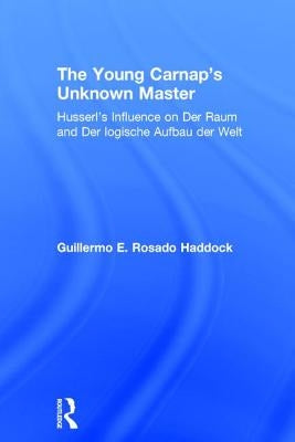 The Young Carnap's Unknown Master: Husserl's Influence on Der Raum and Der logische Aufbau der Welt by Haddock, Guillermo E. Rosado