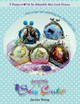 Sew Amazingly Cute: Turn Scraps into something Sew Amazingly Cute by Wang, Jacine