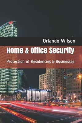 Home & Office Security: Protection of Residencies & Businesses by Wilson, Orlando