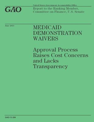 Medicaid Demonstration Waivers: Approval Process Raises Cost Concerns and Lacks Transparency by Government Accountability Office