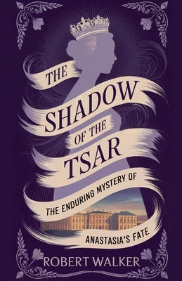 The Shadow of the Tsar: The Enduring Mystery of Anastasia's Fate by Walker, Robert
