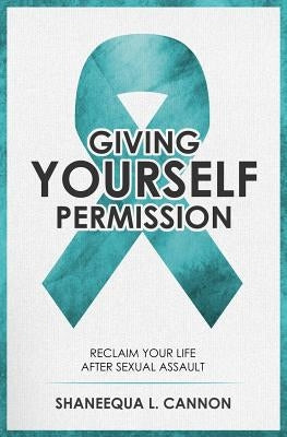 Giving Yourself Permission: A Guide to Reclaiming Your Life After Sexual Assault by Cannon, Shaneequa L.
