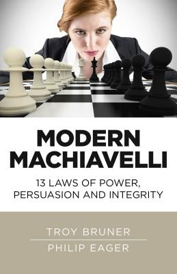 Modern Machiavelli: 13 Laws of Power, Persuasion and Integrity by Bruner, Troy