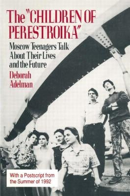 The Children of Perestroika: Moscow Teenagers Talk about Their Lives and the Future by Adelman, Deborah