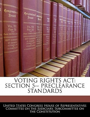 Voting Rights ACT: Section 5-- Preclearance Standards by United States Congress House of Represen