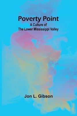 Poverty Point: A Culture of the Lower Mississippi Valley by L. Gibson, Jon