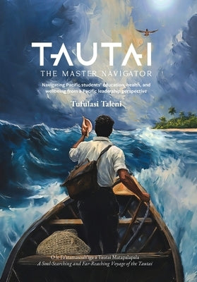 Tautai: The Master Navigator-Navigating Pacific students' education, health, and wellbeing from a Pacific leadership perspective by Taleni, Tufulasi