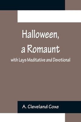 Halloween, a Romaunt; with Lays Meditative and Devotional by Cleveland Coxe, A.