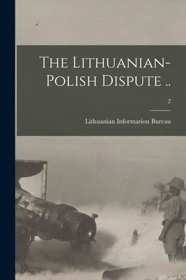 The Lithuanian-Polish Dispute ..; 2 by Lithuanian Information Bureau