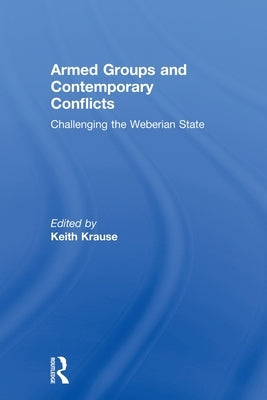 Armed Groups and Contemporary Conflicts: Challenging the Weberian State by Krause, Keith