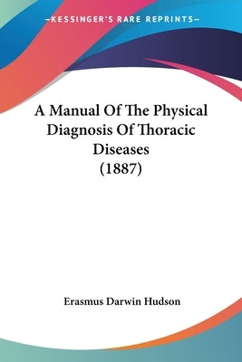 A Manual Of The Physical Diagnosis Of Thoracic Diseases (1887) by Hudson, Erasmus Darwin