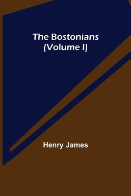 The Bostonians (Volume I) by James, Henry