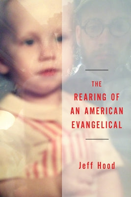 The Rearing of an American Evangelical by Hood, Jeff