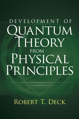 Development of Quantum Theory from Physical Principles: Quantum Mechanics Without Waves by Deck, Robert T.