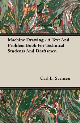 Machine Drawing - A Text And Problem Book For Technical Students And Draftsmen by Svensen, Carl L.