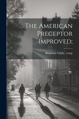 The American Preceptor Improved; by Bingham, Caleb 1757-1817