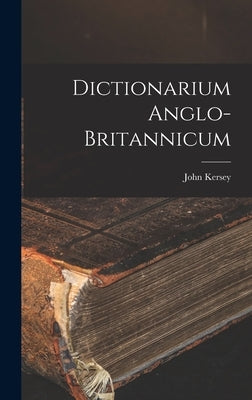 Dictionarium Anglo-britannicum by Kersey, John