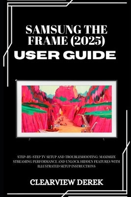 Samsung the Frame (2025) User Guide: Step-by-Step TV Setup and Troubleshooting: Maximize Streaming Performance and Unlock Hidden Features with Illustr by Derek, Clearview