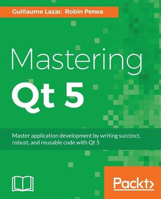 Mastering Qt 5: Create stunning cross-platform applications by Lazar, Guillaume
