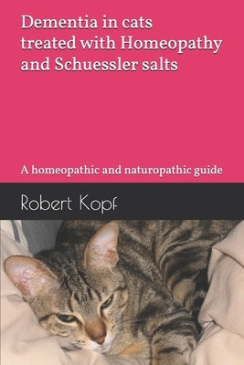 Dementia in cats treated with Homeopathy and Schuessler salts: A homeopathic and naturopathic guide by Kopf, Robert