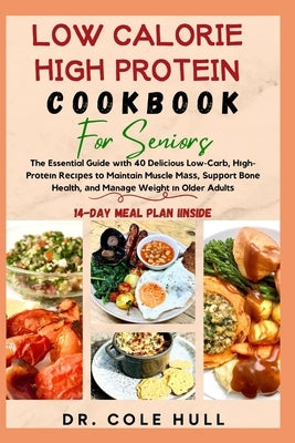 Low Calorie High Protein Cookbook for Seniors: The Essential Guide wіth 40 Delicious Low-Carb, Hіgh-Prоtеіn Rе
 by Hull, Cole