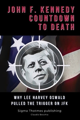 John F. Kennedy Countdown to Death: Why Lee Harvey Oswald Pulled the Trigger on JFK by Publishing, Sigma Thotmes