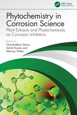 Phytochemistry in Corrosion Science: Plant Extracts and Phytochemicals as Corrosion Inhibitors by Verma, Chandrabhan