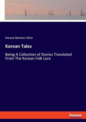 Korean Tales: Being A Collection of Stories Translated From The Korean Folk Lore by Allen, Horace Newton