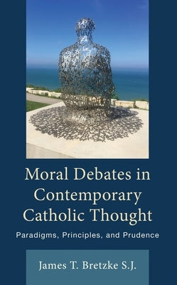 Moral Debates in Contemporary Catholic Thought: Paradigms, Principles, and Prudence by Bretzke, James