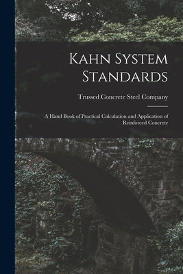Kahn System Standards: a Hand Book of Practical Calculation and Application of Reinforced Concrete by Trussed Concrete Steel Company