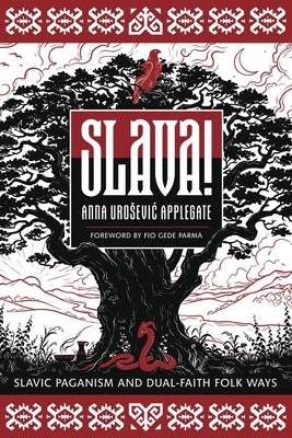 Slava!: Slavic Paganism and Dual-Faith Folk Ways by Applegate, Anna Urosevic