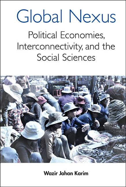 Global Nexus, The: Political Economies, Connectivity, and the Social Sciences by Karim, Wazir Jahan