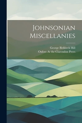 Johnsonian Miscellanies by Hill, George Birkbeck