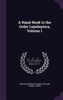 A Hand-Book to the Order Lepidoptera, Volume 1 by Sharpe, Richard Bowdler