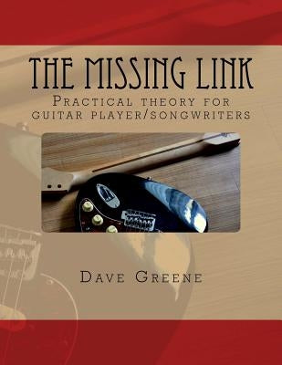 The Missing Link: Practical theory for guitar player/songwriters. by Greene, Dave