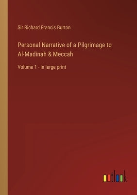 Personal Narrative of a Pilgrimage to Al-Madinah & Meccah: Volume 1 - in large print by Burton, Richard Francis