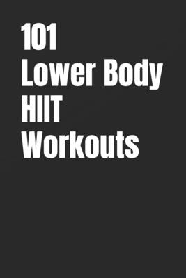 101 Lower Body HIIT Workouts: High-Intensity Lower Body Workouts for Strength, Conditioning, and Fat Loss by Myers, Erik