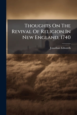 Thoughts On The Revival Of Religion In New England, 1740 by Edwards, Jonathan