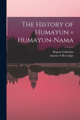 The History of Humayun = Humayun-nama by Gulbadan, Begam