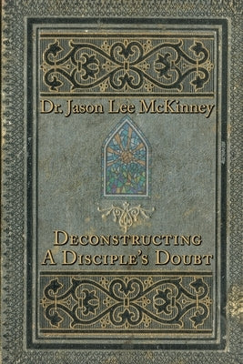 Deconstructing a Disciple's Doubt by McKinney, Jason Lee