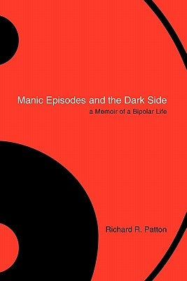 Manic Episodes and the Dark Side: A Memoir of a Bipolar Life by Patton, Richard R.