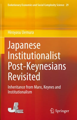 Japanese Institutionalist Post-Keynesians Revisited: Inheritance from Marx, Keynes and Institutionalism by Uemura, Hiroyasu