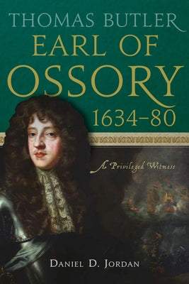 Thomas Butler, Earl of Ossory, 1634-80: A Privileged Witness by Jordan, Daniel D.