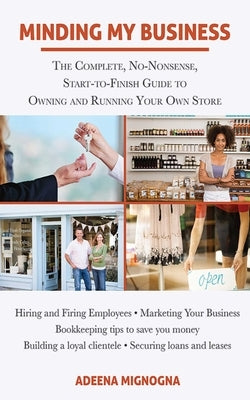 Minding My Business: The Complete, No-Nonsense, Start-To-Finish Guide to Owning and Running Your Own Store by Mignogna, Adeena