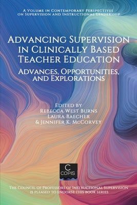 Advancing Supervision in Clinically Based Teacher Education: Advances, Opportunities, and Explorations by Burns, Rebecca West