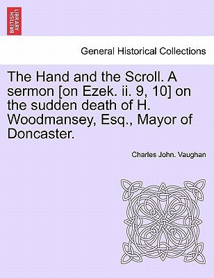 The Hand and the Scroll. a Sermon [on Ezek. II. 9, 10] on the Sudden Death of H. Woodmansey, Esq., Mayor of Doncaster. by Vaughan, Charles John