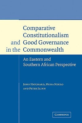 Comparative Constitutionalism and Good Governance in the Commonwealth: An Eastern and Southern African Perspective by Hatchard, John
