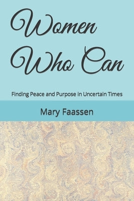 Women Who Can: Finding Peace and Purpose in Uncertain Times by Faassen, Mary