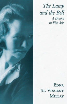 The Lamp and the Bell - A Drama in Five Acts: With a Biography by Carl Van Doren by Millay, Edna St Vincent