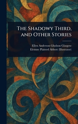 The Shadowy Third, and Other Stories by Glasgow, Ellen Anderson Gholson